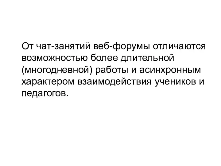 От чат-занятий веб-форумы отличаются возможностью более длительной (многодневной) работы и асинхронным характером взаимодействия учеников и педагогов.