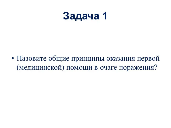 Задача 1 Назовите общие принципы оказания первой (медицинской) помощи в очаге поражения?