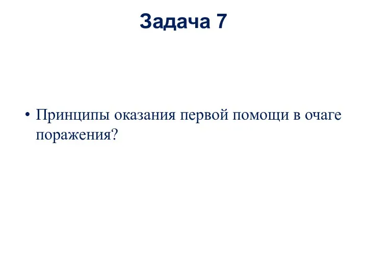 Задача 7 Принципы оказания первой помощи в очаге поражения?