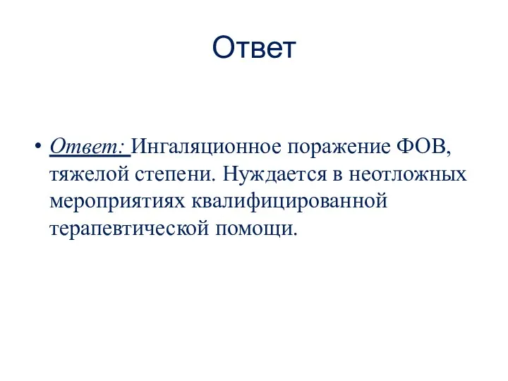 Ответ Ответ: Ингаляционное поражение ФОВ, тяжелой степени. Нуждается в неотложных мероприятиях квалифицированной терапевтической помощи.