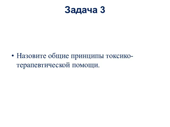 Задача 3 Назовите общие принципы токсико-терапевтической помощи.