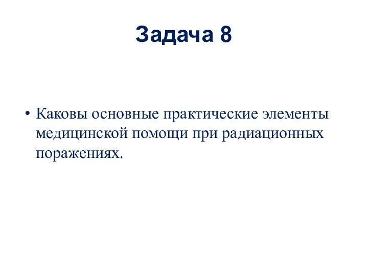 Задача 8 Каковы основные практические элементы медицинской помощи при радиационных поражениях.