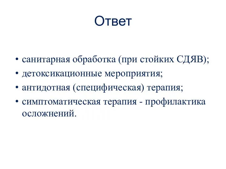 Ответ санитарная обработка (при стойких СДЯВ); детоксикационные мероприятия; антидотная (специфическая) терапия; симптоматическая терапия - профилактика осложнений.