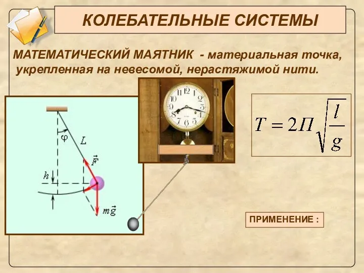 КОЛЕБАТЕЛЬНЫЕ СИСТЕМЫ МАТЕМАТИЧЕСКИЙ МАЯТНИК - материальная точка, укрепленная на невесомой, нерастяжимой нити. ПРИМЕНЕНИЕ :