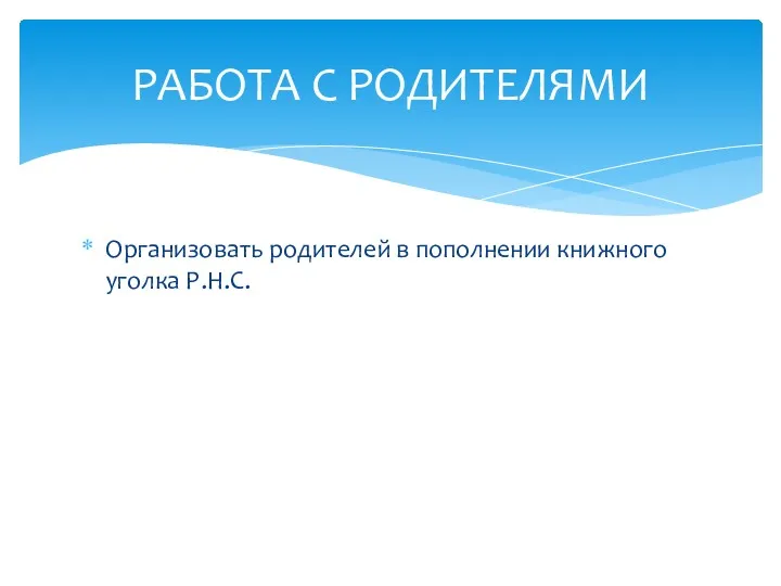 Организовать родителей в пополнении книжного уголка Р.Н.С. РАБОТА С РОДИТЕЛЯМИ