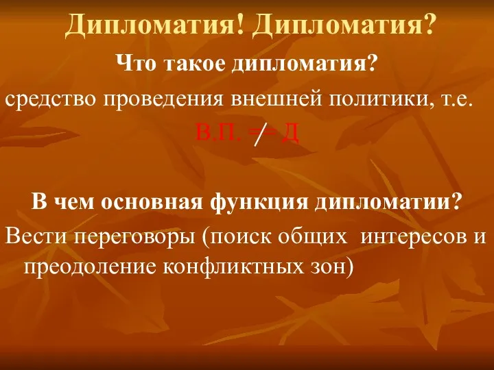 Дипломатия! Дипломатия? Что такое дипломатия? средство проведения внешней политики, т.е.