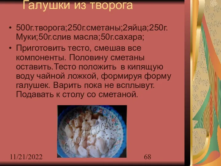 11/21/2022 Галушки из творога 500г.творога;250г.сметаны;2яйца;250г. Муки;50г.слив масла;50г.сахара; Приготовить тесто, смешав