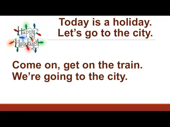 Today is a holiday. Let’s go to the city. Come