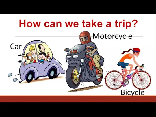 How can we take a trip? Car Bicycle Motorcycle