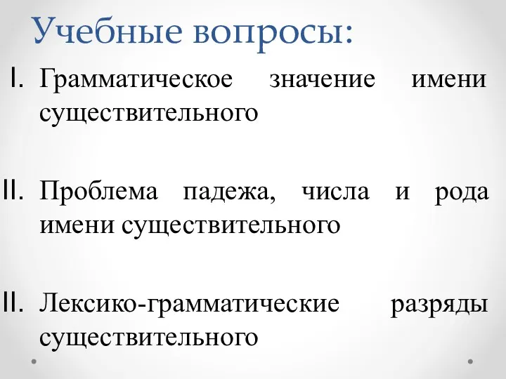 Учебные вопросы: Грамматическое значение имени существительного Проблема падежа, числа и рода имени существительного Лексико-грамматические разряды существительного