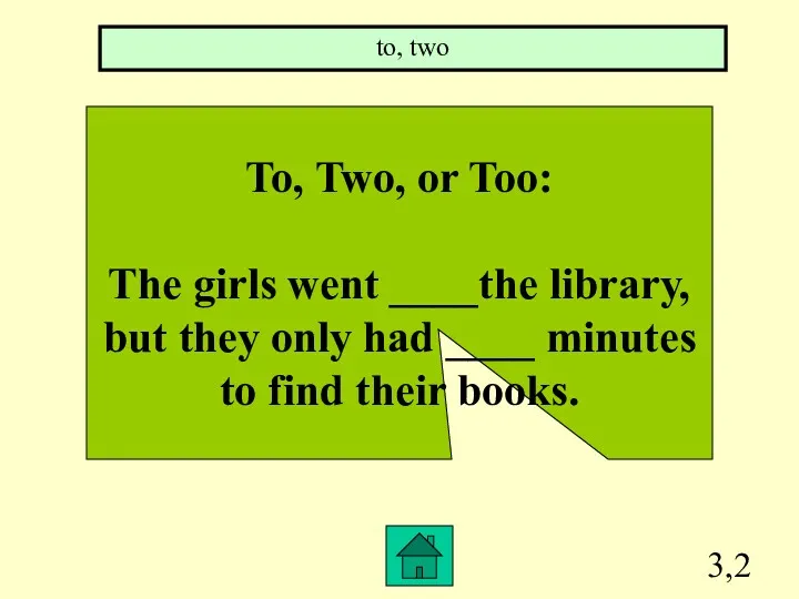 3,2 To, Two, or Too: The girls went ____the library,
