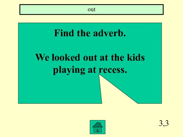 3,3 Find the adverb. We looked out at the kids playing at recess. out