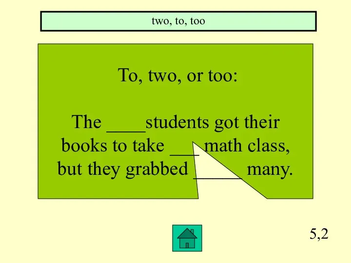 5,2 To, two, or too: The ____students got their books
