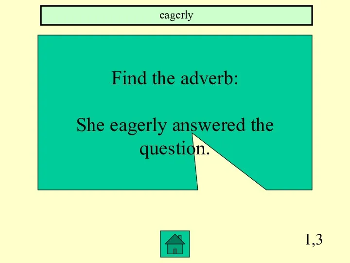 1,3 Find the adverb: She eagerly answered the question. eagerly