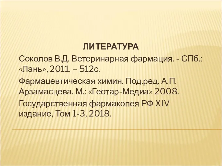 ЛИТЕРАТУРА Соколов В.Д. Ветеринарная фармация. - СПб.: «Лань», 2011. –