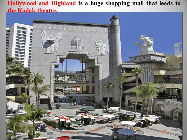 Hollywood and Highland is a huge shopping mall that leads to the Kodak theatre.