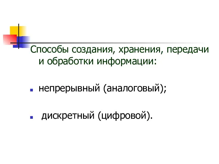 Способы создания, хранения, передачи и обработки информации: непрерывный (аналоговый); дискретный (цифровой).