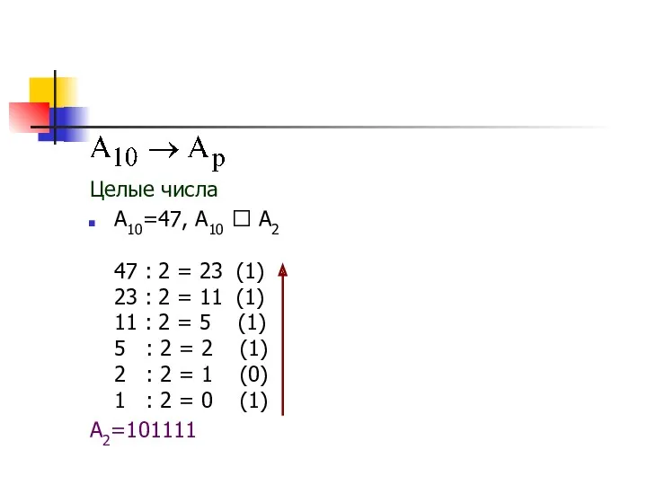 Целые числа А10=47, А10 ⭢ А2 47 : 2 =