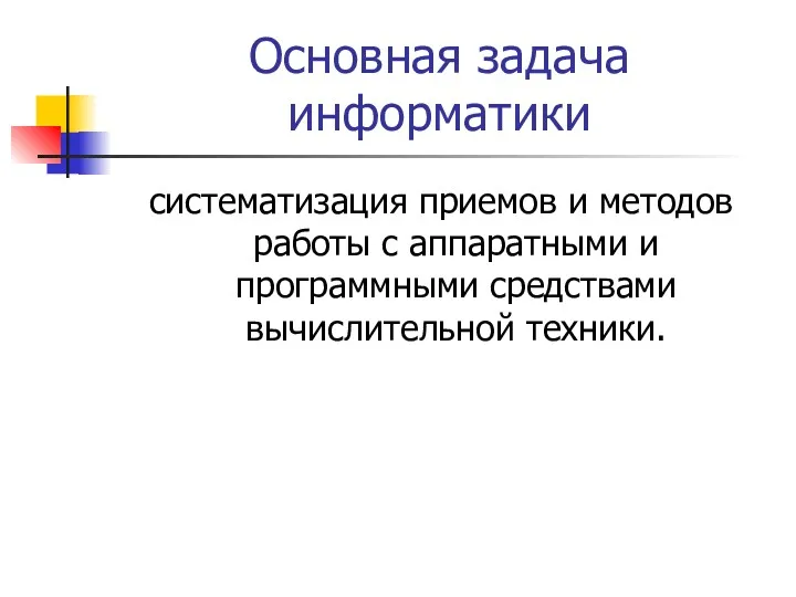 Основная задача информатики систематизация приемов и методов работы с аппаратными и программными средствами вычислительной техники.