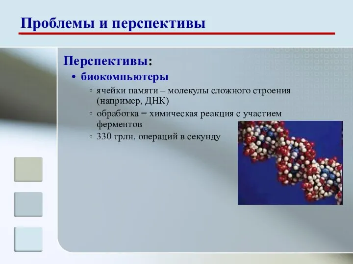 Перспективы: биокомпьютеры ячейки памяти – молекулы сложного строения (например, ДНК)