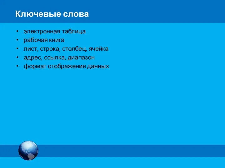 Ключевые слова электронная таблица рабочая книга лист, строка, столбец, ячейка адрес, ссылка, диапазон формат отображения данных