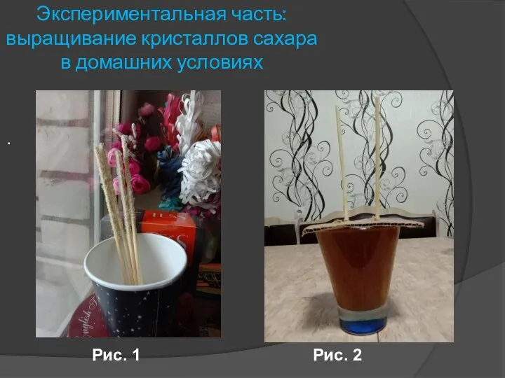 . Экспериментальная часть: выращивание кристаллов сахара в домашних условиях Рис. 1 Рис. 2