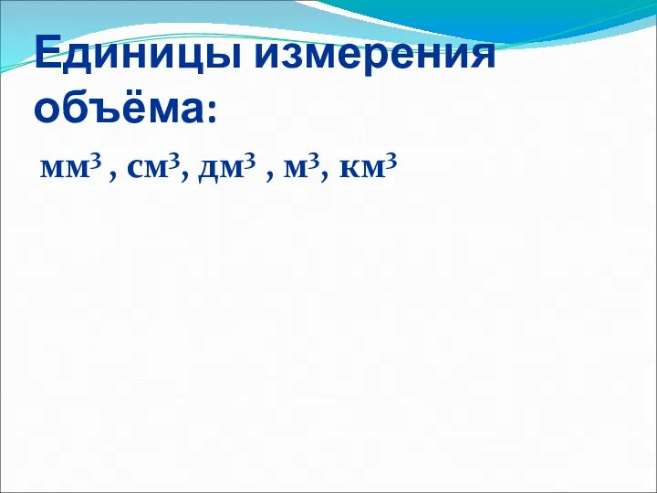 Единицы измерения объёма: мм3 , см3, дм3 , м3, км3