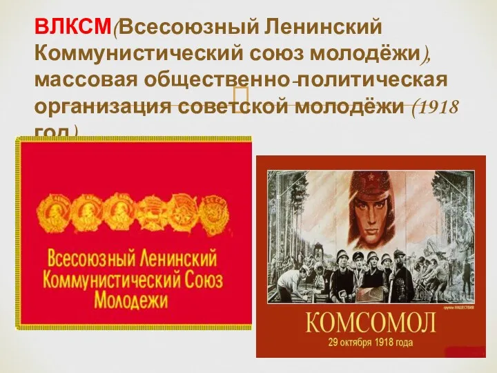 ВЛКСМ(Всесоюзный Ленинский Коммунистический союз молодёжи), массовая общественно-политическая организация советской молодёжи (1918 год)