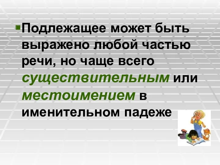 Подлежащее может быть выражено любой частью речи, но чаще всего существительным или местоимением в именительном падеже