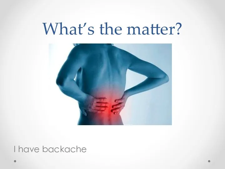 What’s the matter? I have backache