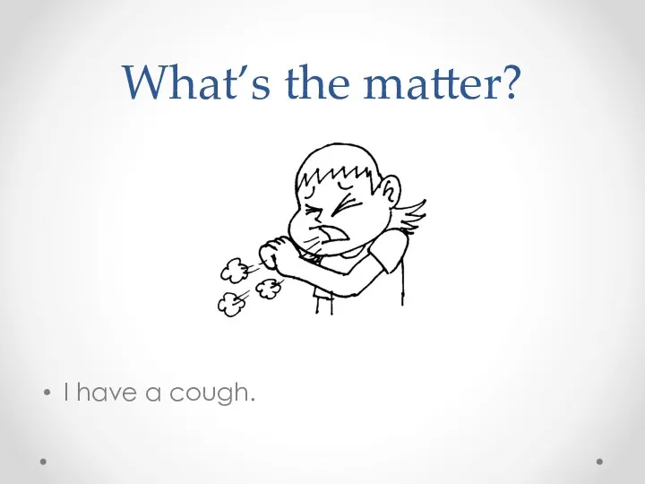 What’s the matter? I have a cough.