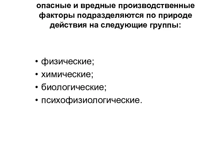 опасные и вредные производственные факторы подразделяются по природе действия на следующие группы: физические; химические; биологические; психофизиологические.