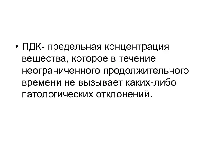 ПДК- предельная концентрация вещества, которое в течение неограниченного продолжительного времени не вызывает каких-либо патологических отклонений.