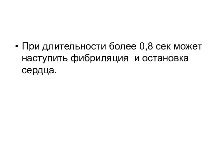 При длительности более 0,8 сек может наступить фибриляция и остановка сердца.