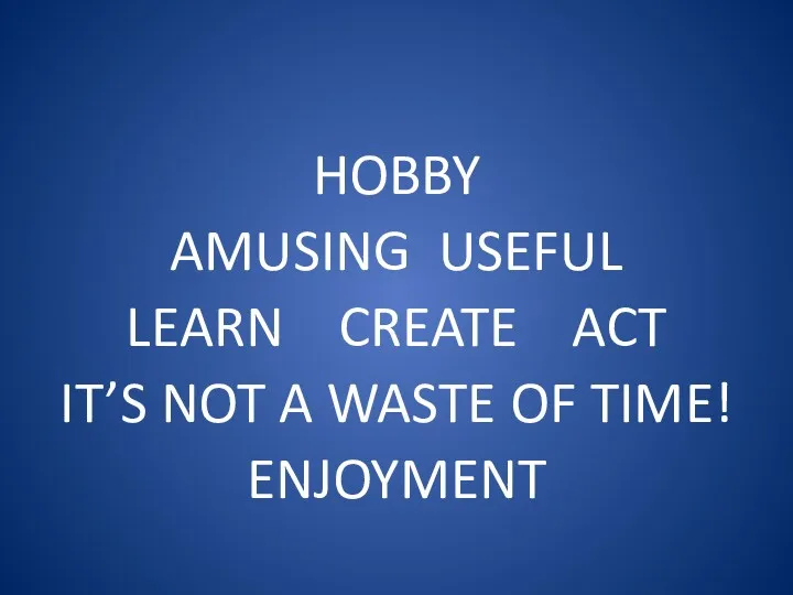 HOBBY AMUSING USEFUL LEARN CREATE ACT IT’S NOT A WASTE OF TIME! ENJOYMENT