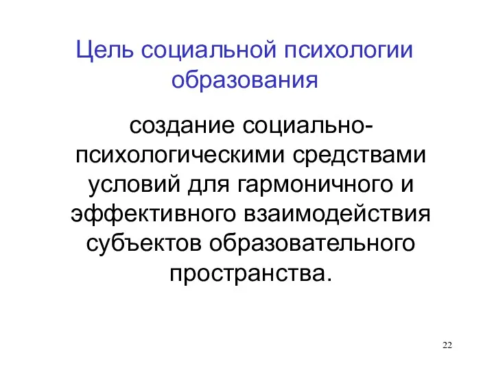 Цель социальной психологии образования создание социально-психологическими средствами условий для гармоничного и эффективного взаимодействия субъектов образовательного пространства.