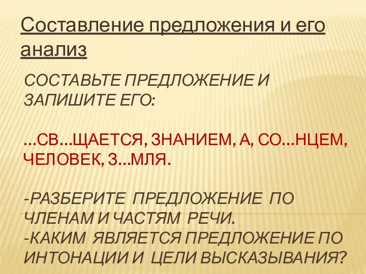 СОСТАВЬТЕ ПРЕДЛОЖЕНИЕ И ЗАПИШИТЕ ЕГО: …СВ…ЩАЕТСЯ, ЗНАНИЕМ, А, СО…НЦЕМ, ЧЕЛОВЕК,