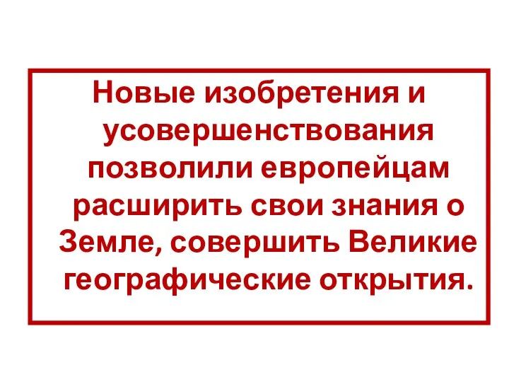 Новые изобретения и усовершенствования позволили европейцам расширить свои знания о Земле, совершить Великие географические открытия.