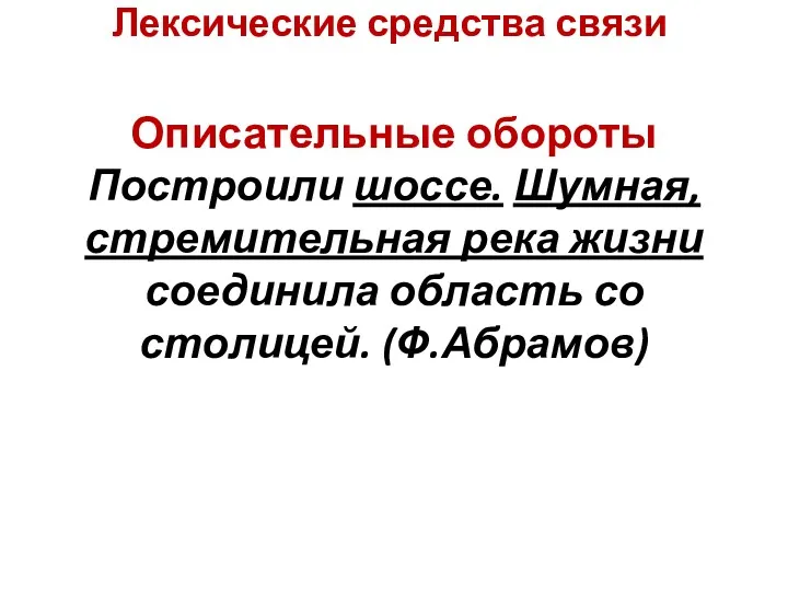 Лексические средства связи Описательные обороты Построили шоссе. Шумная, стремительная река жизни соединила область со столицей. (Ф.Абрамов)