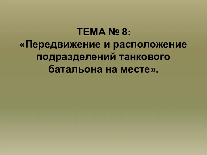 ТЕМА № 8: «Передвижение и расположение подразделений танкового батальона на месте».