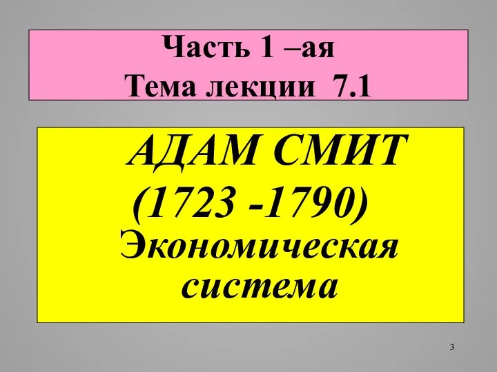 Часть 1 –ая Тема лекции 7.1 AДAМ СМИТ (1723 -1790) Экономическая система