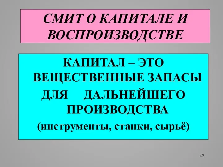 СМИТ О КАПИТАЛЕ И ВОСПРОИЗВОДСТВЕ КАПИТАЛ – ЭТО ВЕЩЕСТВЕННЫЕ ЗАПАСЫ ДЛЯ ДАЛЬНЕЙШЕГО ПРОИЗВОДСТВА (инструменты, станки, сырьё)