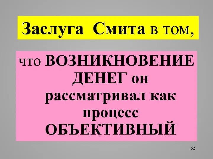 Заслуга Смита в том, что ВОЗНИКНОВЕНИЕ ДЕНЕГ он рассматривал как процесс ОБЪЕКТИВНЫЙ