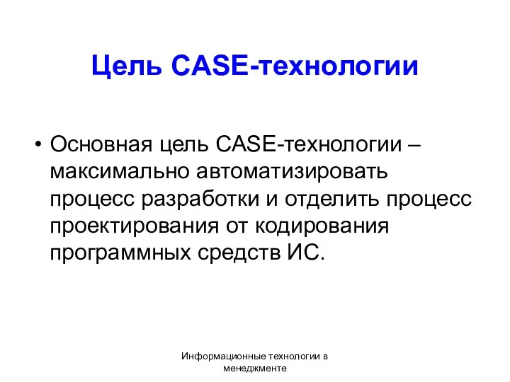 Информационные технологии в менеджменте Цель CASE-технологии Основная цель CASE-технологии – максимально автоматизировать процесс