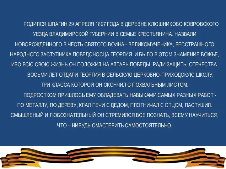 РОДИЛСЯ ШПАГИН 29 АПРЕЛЯ 1897 ГОДА В ДЕРЕВНЕ КЛЮШНИКОВО КОВРОВСКОГО УЕЗДА ВЛАДИМИРСКОЙ ГУБЕРНИИ