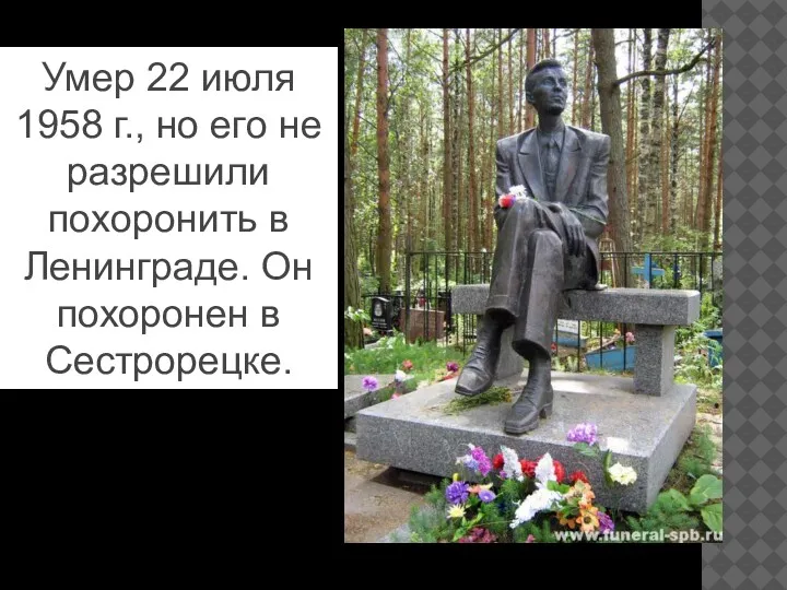 Умер 22 июля 1958 г., но его не разрешили похоронить в Ленинграде. Он похоронен в Сестрорецке.