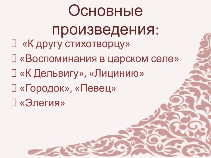 Основные произведения: «К другу стихотворцу» «Воспоминания в царском селе» «К Дельвигу», «Лицинию» «Городок», «Певец» «Элегия»