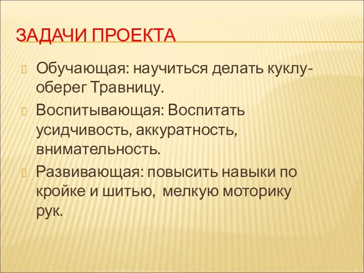 ЗАДАЧИ ПРОЕКТА Обучающая: научиться делать куклу-оберег Травницу. Воспитывающая: Воспитать усидчивость,