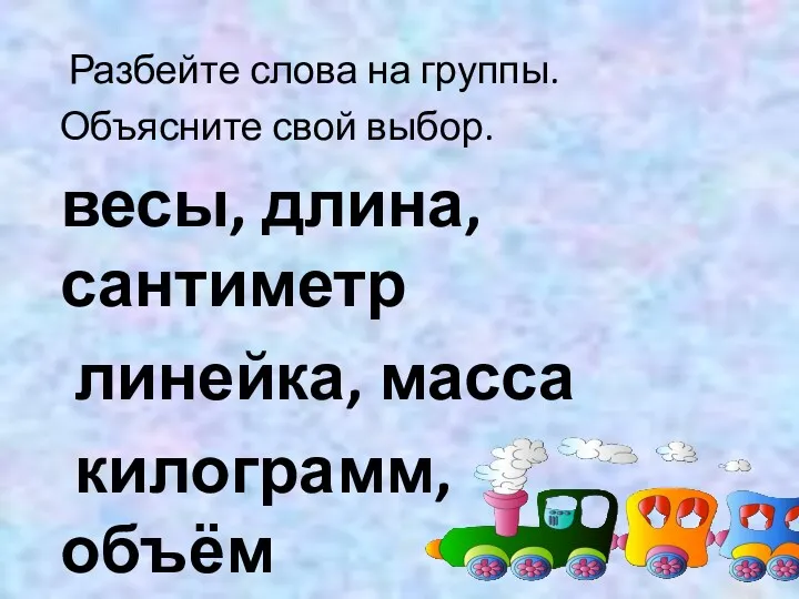 Разбейте слова на группы. Объясните свой выбор. весы, длина, сантиметр линейка, масса килограмм, объём