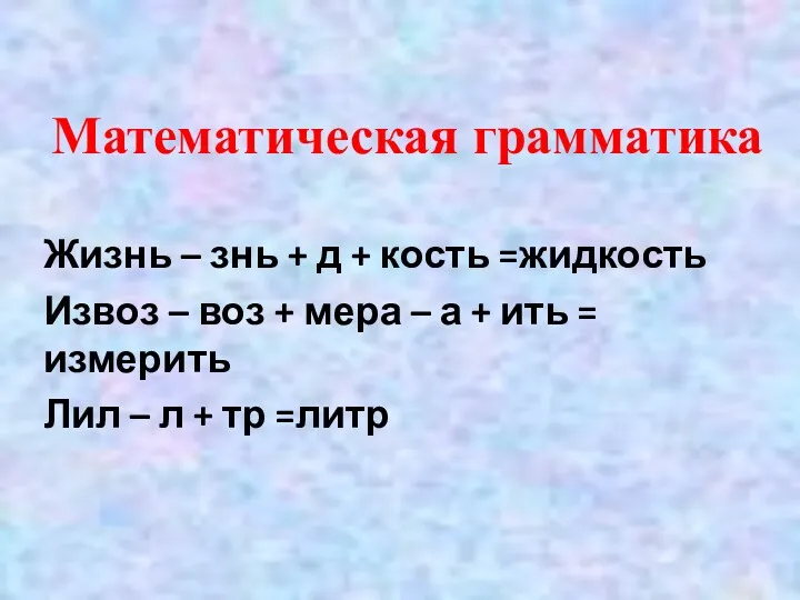 Математическая грамматика Жизнь – знь + д + кость =жидкость